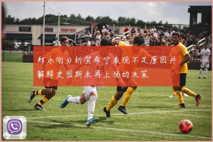 郑永刚分析贺希宁表现不足原因并解释史密斯未再上场的决策