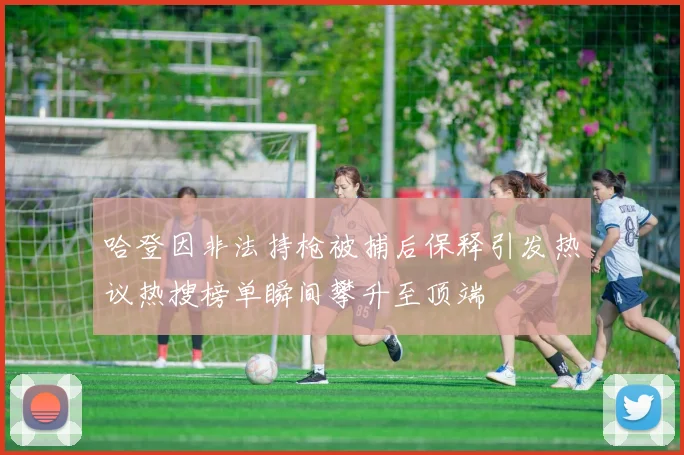 哈登因非法持枪被捕后保释引发热议热搜榜单瞬间攀升至顶端