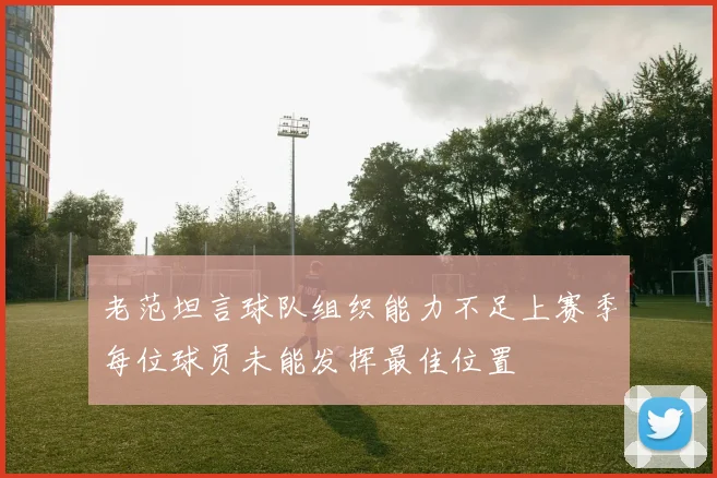 老范坦言球队组织能力不足上赛季每位球员未能发挥最佳位置