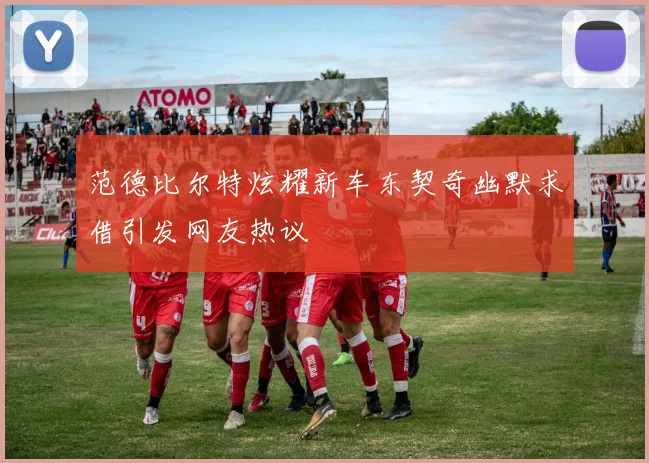 范德比尔特炫耀新车东契奇幽默求借引发网友热议