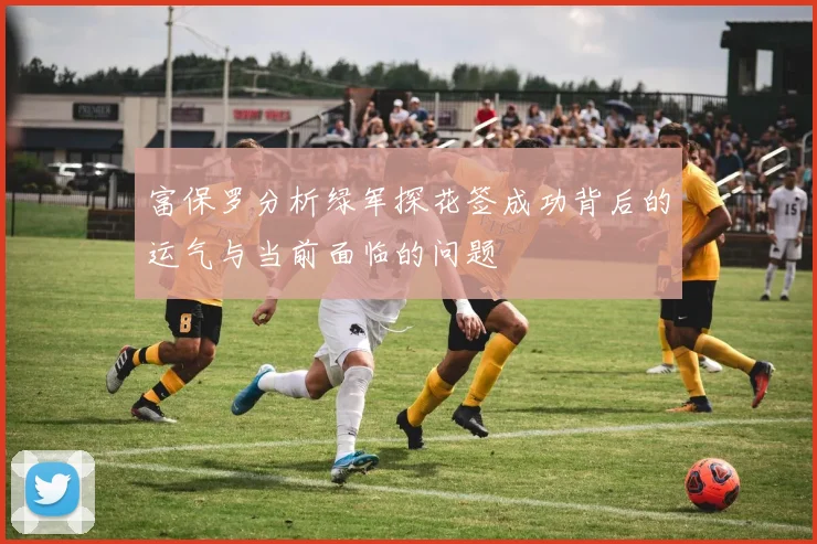 富保罗分析绿军探花签成功背后的运气与当前面临的问题