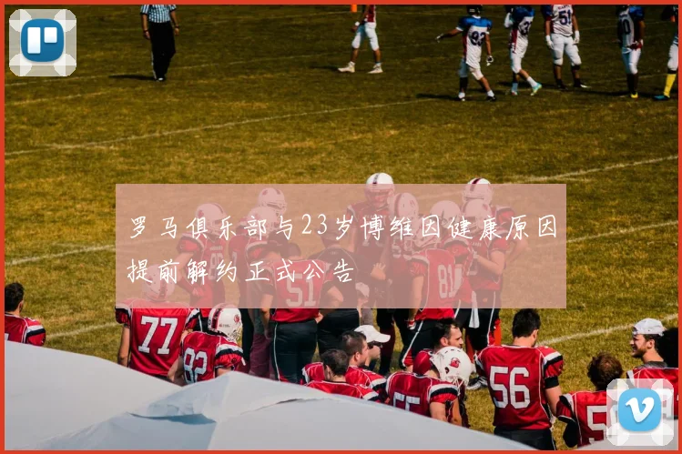 罗马俱乐部与23岁博维因健康原因提前解约正式公告
