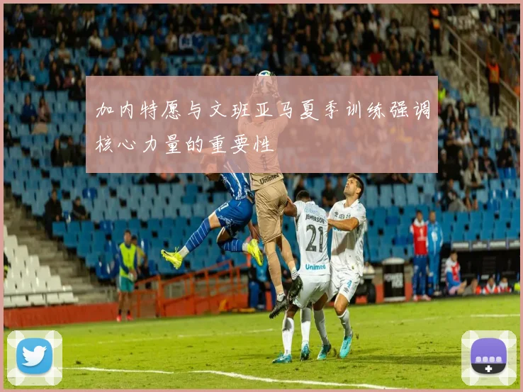 加内特愿与文班亚马夏季训练强调核心力量的重要性